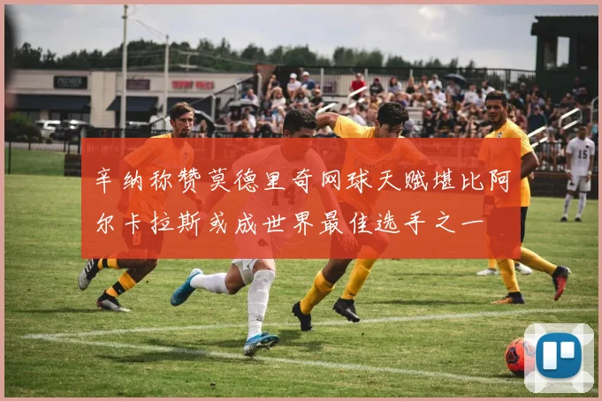 辛纳称赞莫德里奇网球天赋堪比阿尔卡拉斯或成世界最佳选手之一