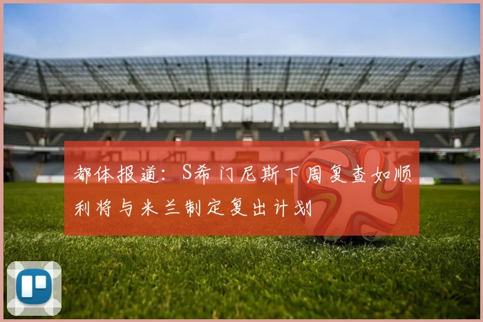 都体报道：S希门尼斯下周复查如顺利将与米兰制定复出计划