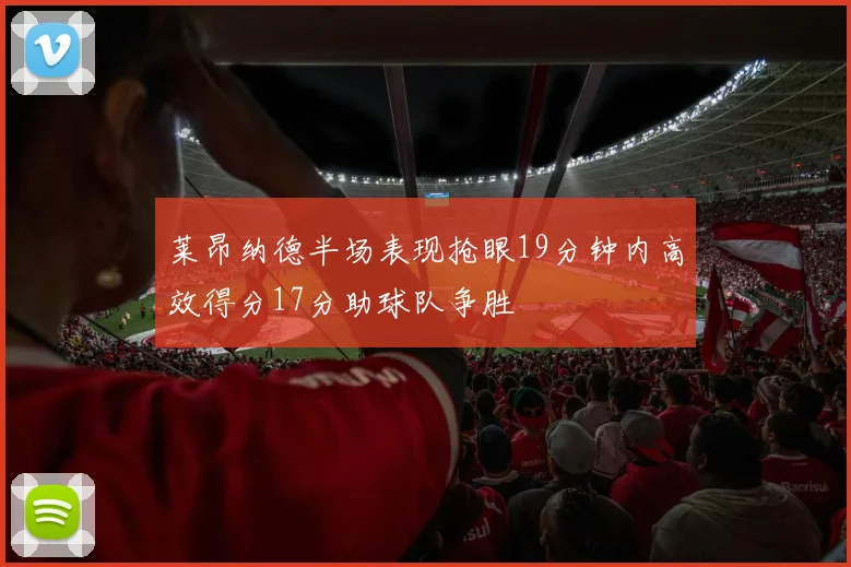 莱昂纳德半场表现抢眼19分钟内高效得分17分助球队争胜