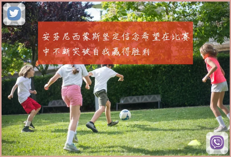安芬尼西蒙斯坚定信念希望在比赛中不断突破自我赢得胜利
