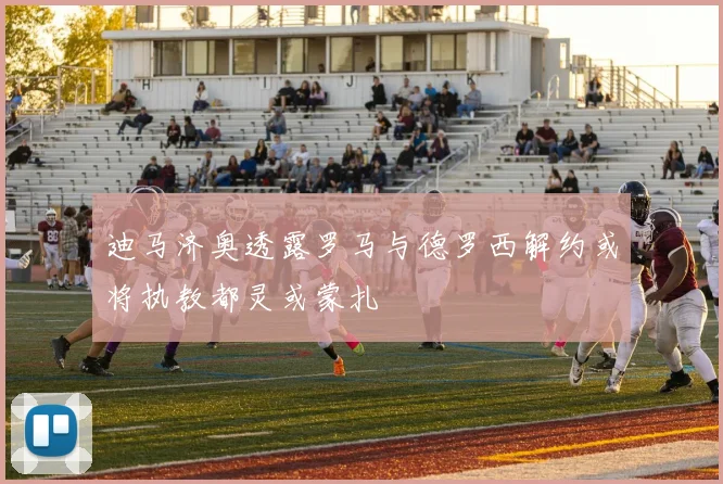 迪马济奥透露罗马与德罗西解约或将执教都灵或蒙扎