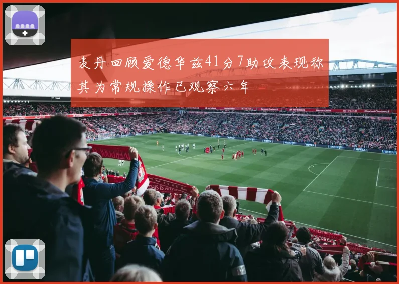 麦丹回顾爱德华兹41分7助攻表现称其为常规操作已观察六年