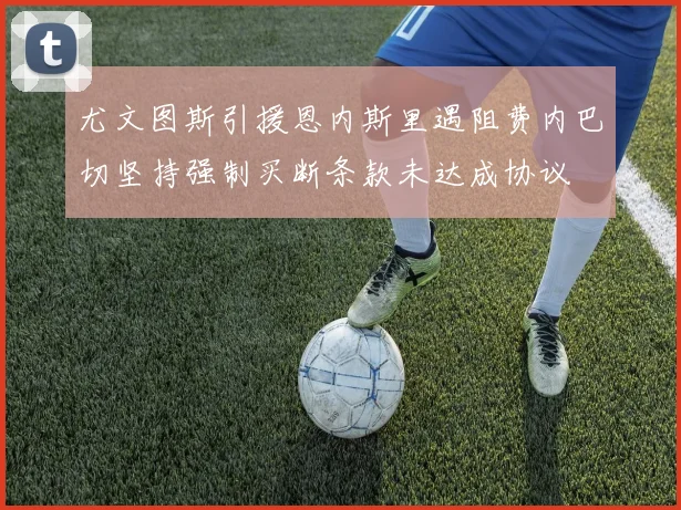 尤文图斯引援恩内斯里遇阻费内巴切坚持强制买断条款未达成协议