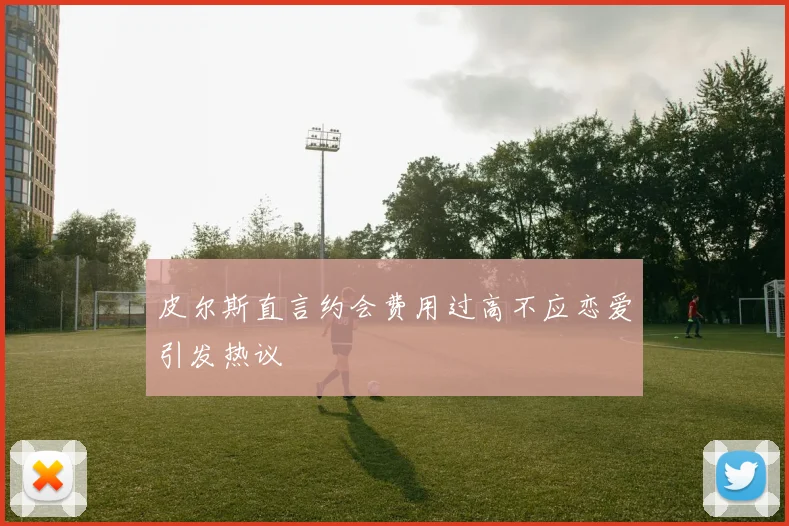 皮尔斯直言约会费用过高不应恋爱引发热议