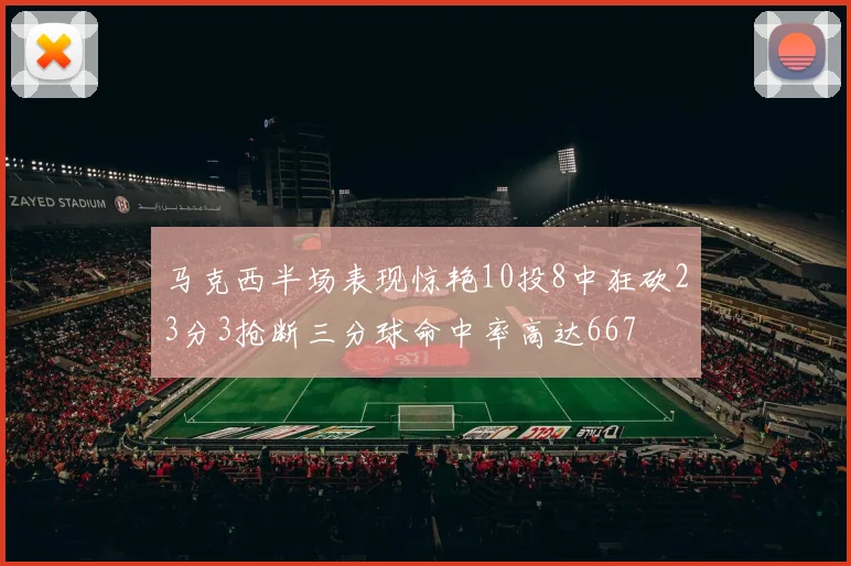 马克西半场表现惊艳10投8中狂砍23分3抢断三分球命中率高达667