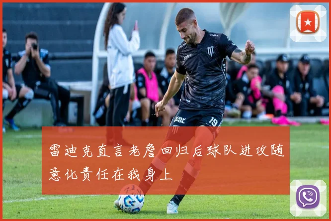 雷迪克直言老詹回归后球队进攻随意化责任在我身上