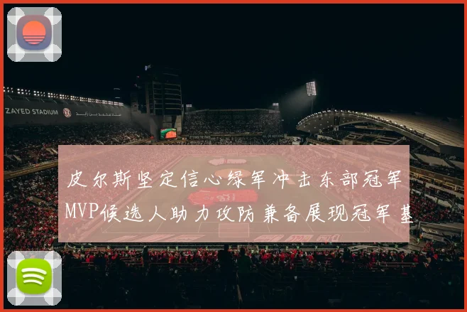 皮尔斯坚定信心绿军冲击东部冠军MVP候选人助力攻防兼备展现冠军基因