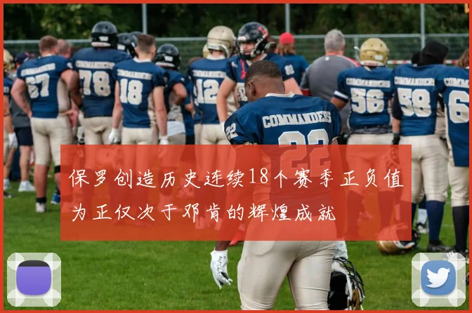 保罗创造历史连续18个赛季正负值为正仅次于邓肯的辉煌成就